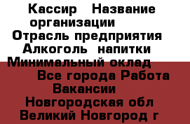 Кассир › Название организации ­ PRC › Отрасль предприятия ­ Алкоголь, напитки › Минимальный оклад ­ 27 000 - Все города Работа » Вакансии   . Новгородская обл.,Великий Новгород г.